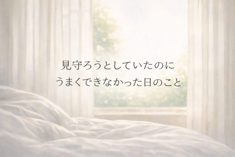 やわらかな朝の光が差し込む部屋の中で、ベッドが静かに広がっているイラスト。中央には「見守ろうとしていたのに うまくできなかった日のこと」という文字がやさしく配置されている。